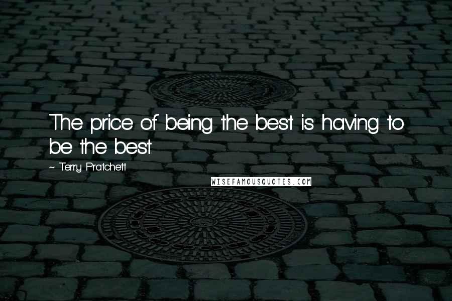 Terry Pratchett Quotes: The price of being the best is having to be the best.