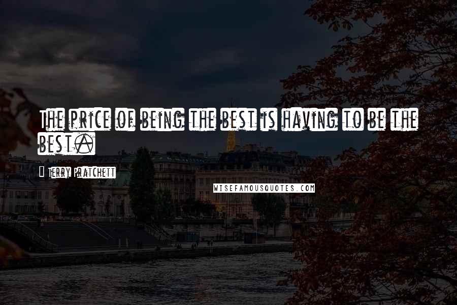 Terry Pratchett Quotes: The price of being the best is having to be the best.