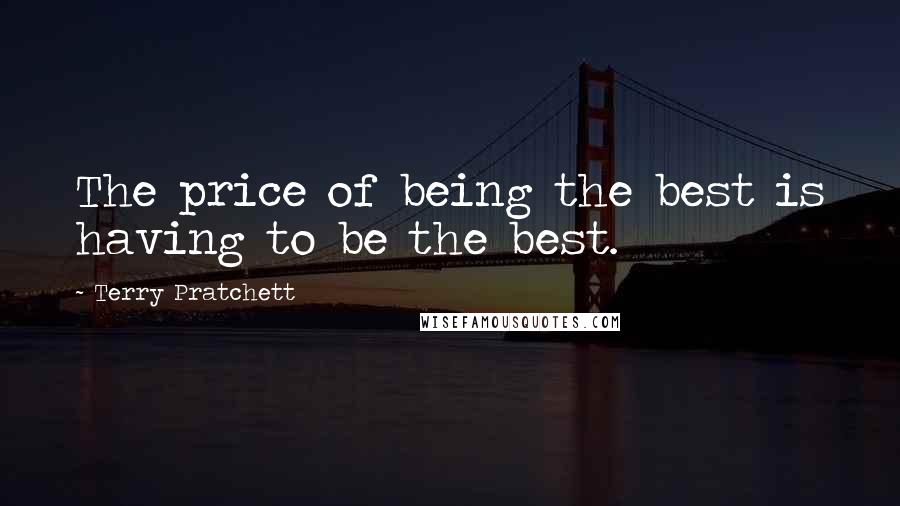 Terry Pratchett Quotes: The price of being the best is having to be the best.