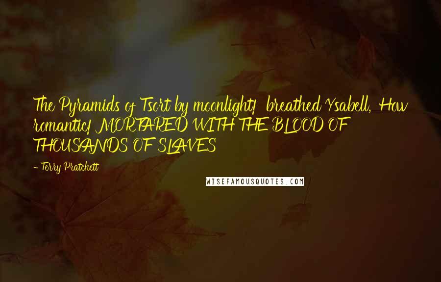 Terry Pratchett Quotes: The Pyramids of Tsort by moonlight!' breathed Ysabell, 'How romantic!'MORTARED WITH THE BLOOD OF THOUSANDS OF SLAVES