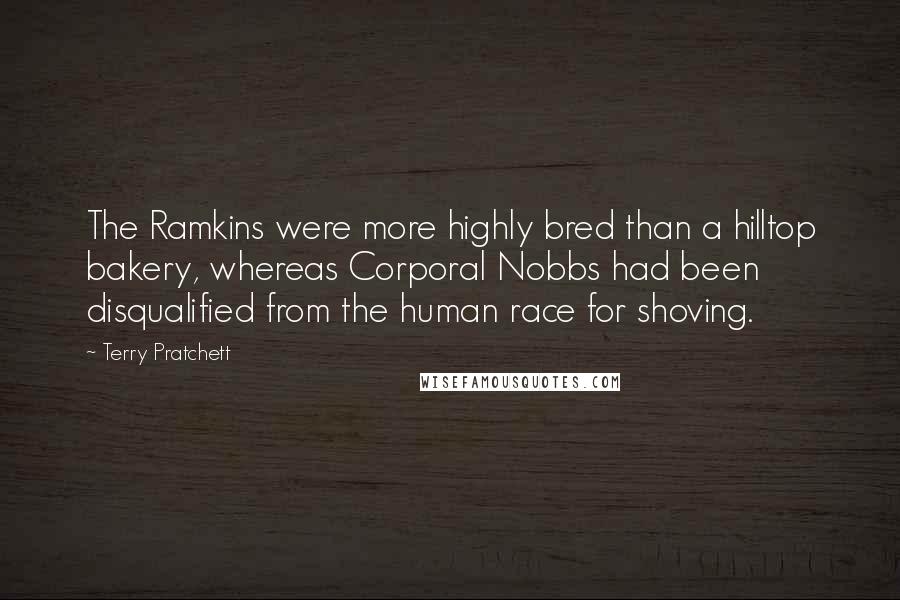 Terry Pratchett Quotes: The Ramkins were more highly bred than a hilltop bakery, whereas Corporal Nobbs had been disqualified from the human race for shoving.