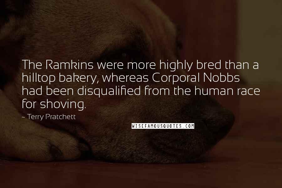 Terry Pratchett Quotes: The Ramkins were more highly bred than a hilltop bakery, whereas Corporal Nobbs had been disqualified from the human race for shoving.