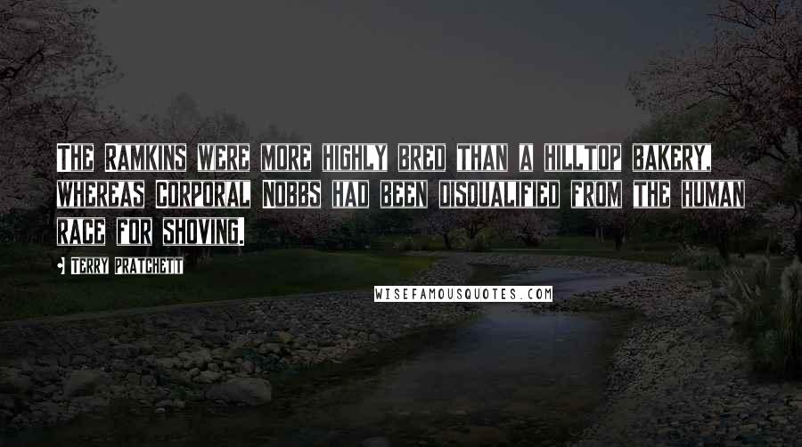 Terry Pratchett Quotes: The Ramkins were more highly bred than a hilltop bakery, whereas Corporal Nobbs had been disqualified from the human race for shoving.