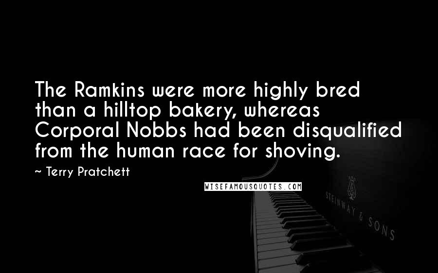 Terry Pratchett Quotes: The Ramkins were more highly bred than a hilltop bakery, whereas Corporal Nobbs had been disqualified from the human race for shoving.