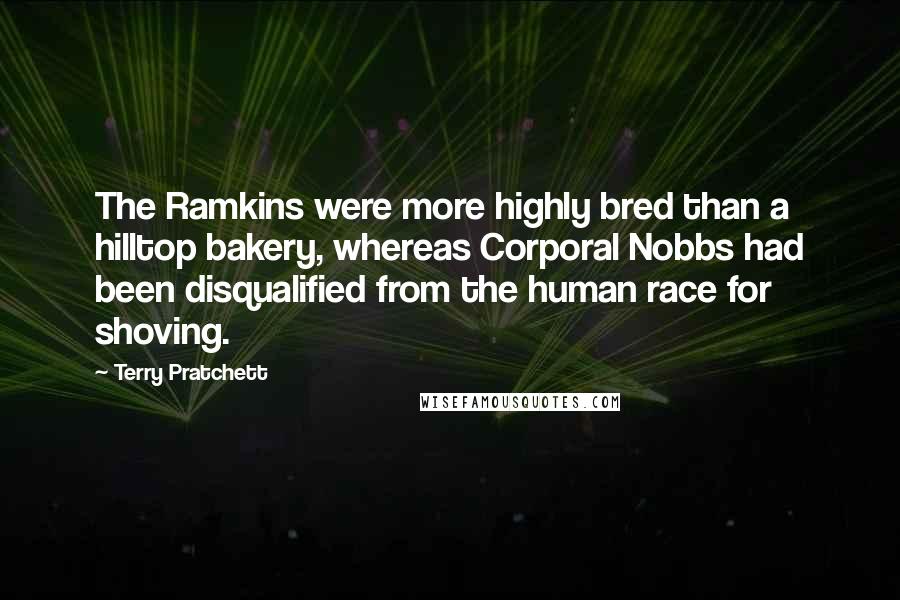 Terry Pratchett Quotes: The Ramkins were more highly bred than a hilltop bakery, whereas Corporal Nobbs had been disqualified from the human race for shoving.