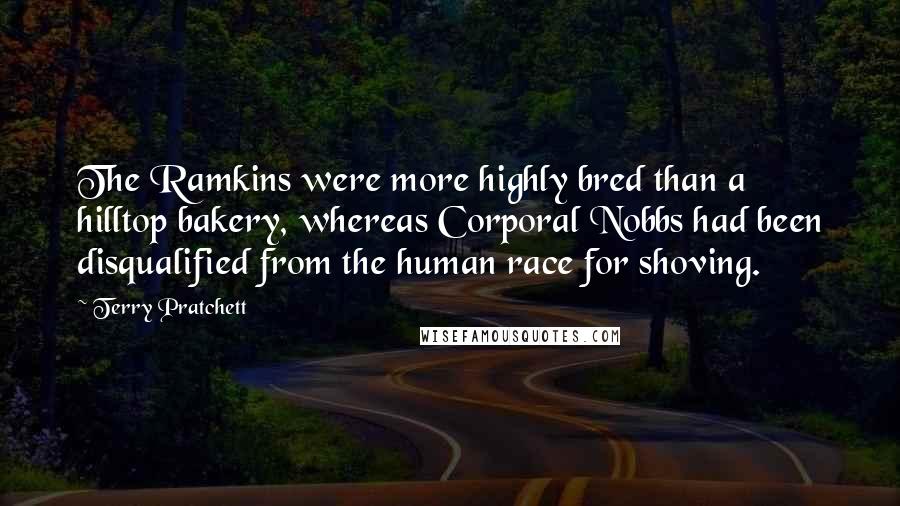 Terry Pratchett Quotes: The Ramkins were more highly bred than a hilltop bakery, whereas Corporal Nobbs had been disqualified from the human race for shoving.