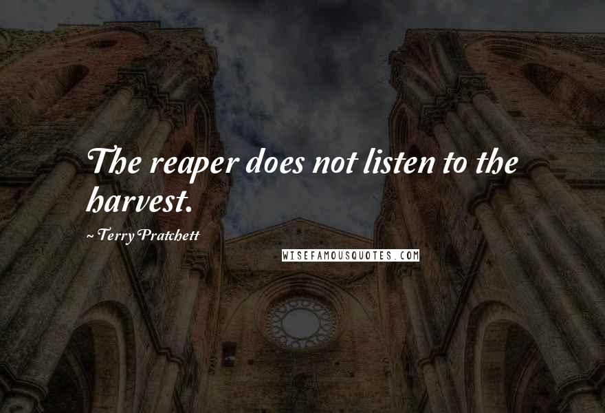 Terry Pratchett Quotes: The reaper does not listen to the harvest.