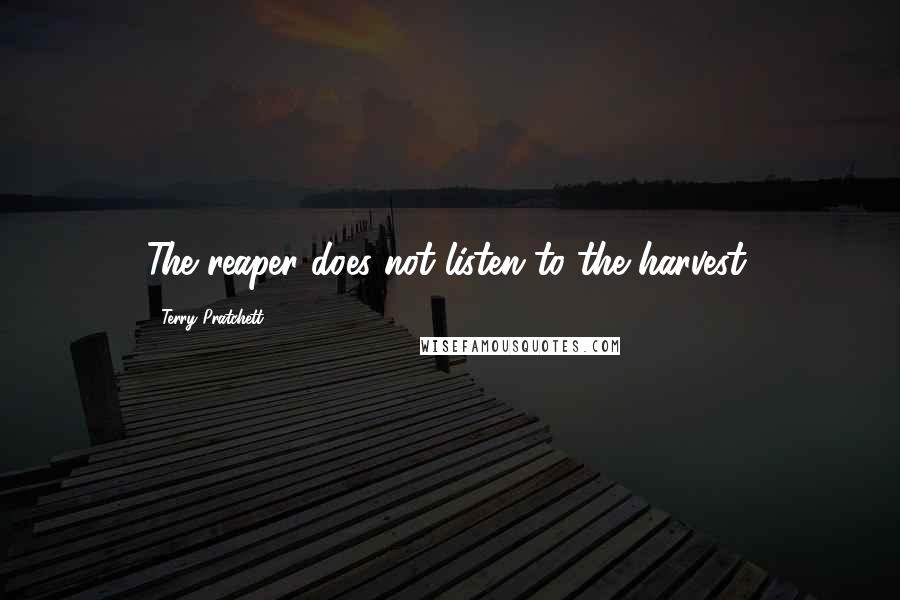Terry Pratchett Quotes: The reaper does not listen to the harvest.