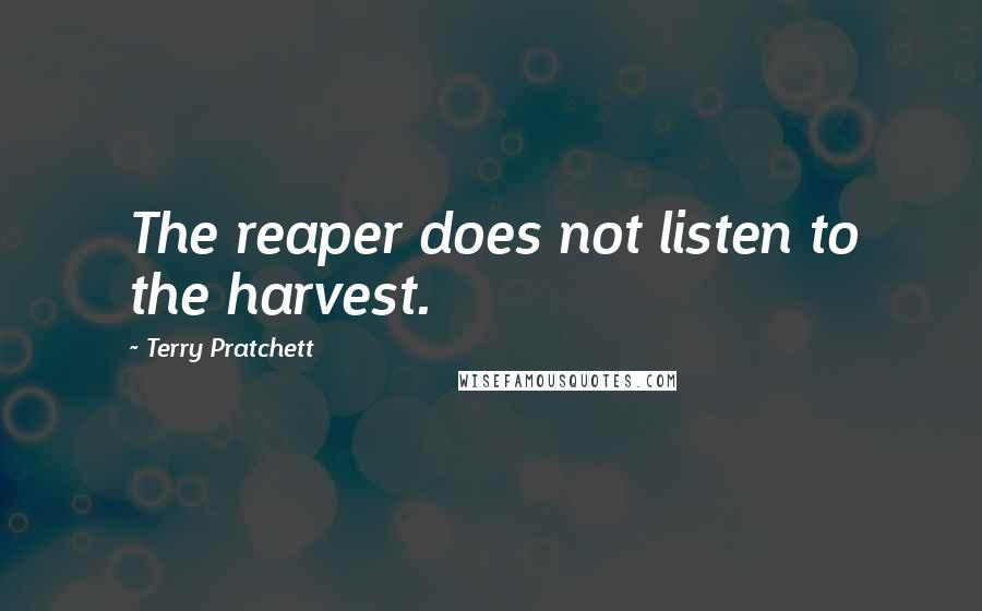 Terry Pratchett Quotes: The reaper does not listen to the harvest.