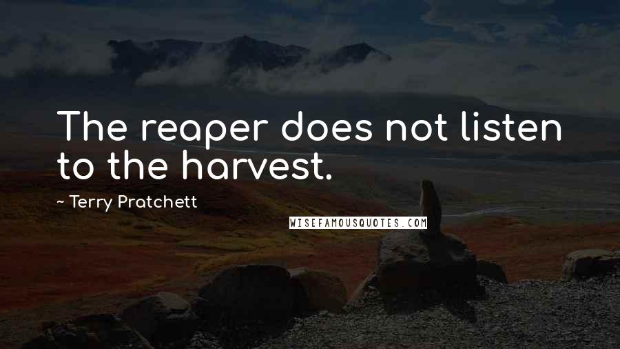 Terry Pratchett Quotes: The reaper does not listen to the harvest.