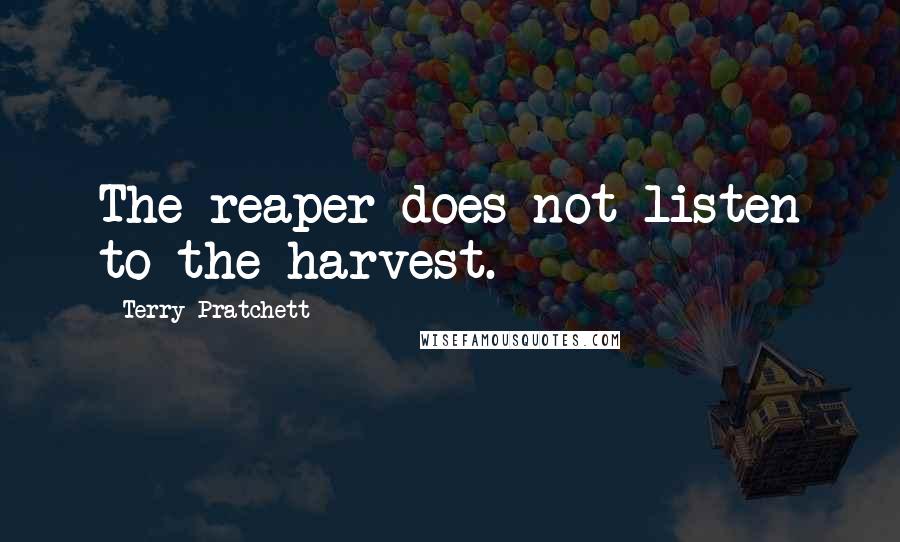 Terry Pratchett Quotes: The reaper does not listen to the harvest.