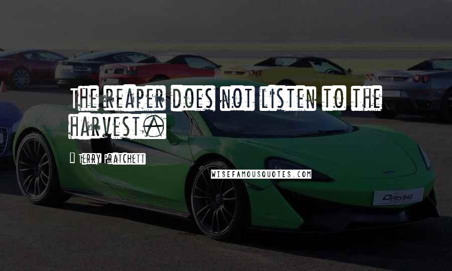 Terry Pratchett Quotes: The reaper does not listen to the harvest.