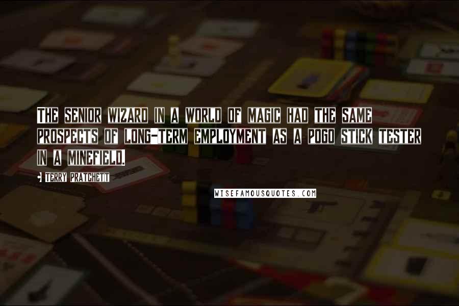 Terry Pratchett Quotes: The senior wizard in a world of magic had the same prospects of long-term employment as a pogo stick tester in a minefield.