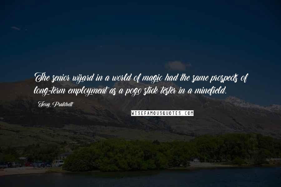 Terry Pratchett Quotes: The senior wizard in a world of magic had the same prospects of long-term employment as a pogo stick tester in a minefield.