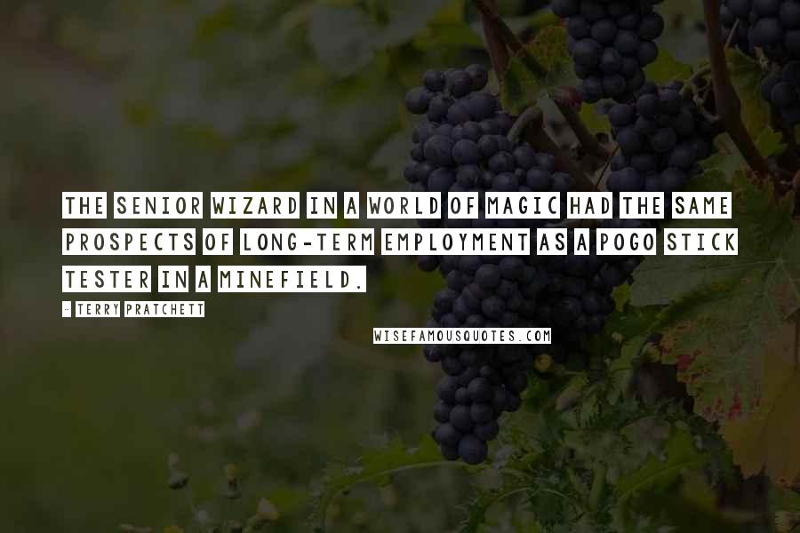 Terry Pratchett Quotes: The senior wizard in a world of magic had the same prospects of long-term employment as a pogo stick tester in a minefield.