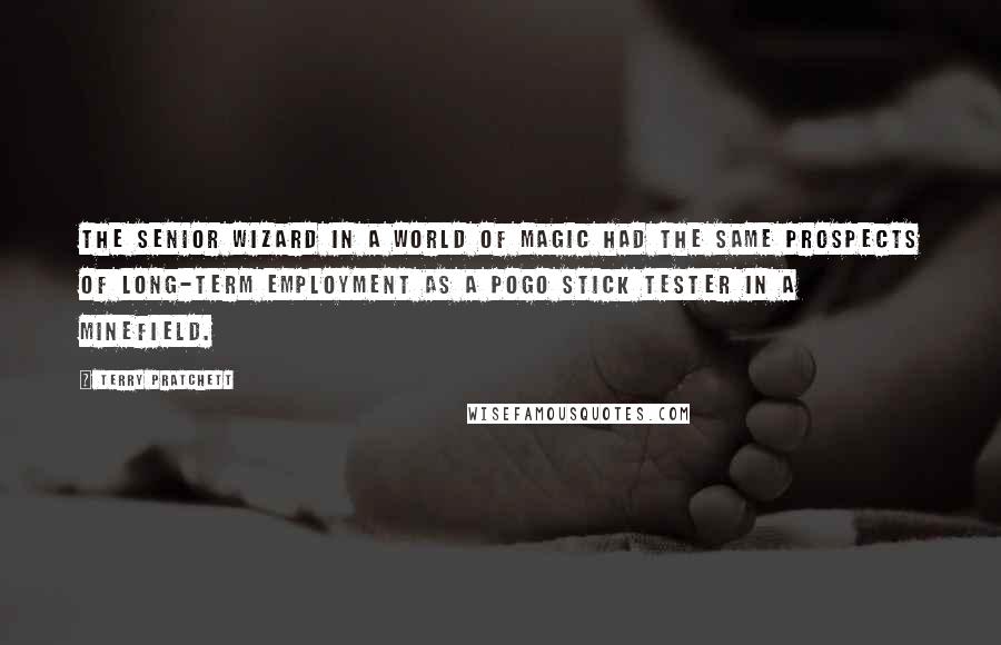 Terry Pratchett Quotes: The senior wizard in a world of magic had the same prospects of long-term employment as a pogo stick tester in a minefield.