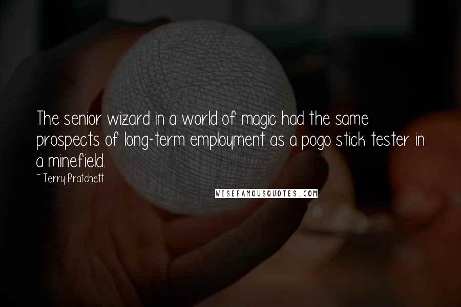 Terry Pratchett Quotes: The senior wizard in a world of magic had the same prospects of long-term employment as a pogo stick tester in a minefield.