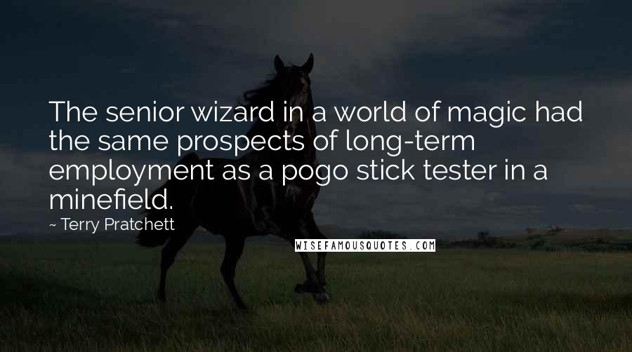 Terry Pratchett Quotes: The senior wizard in a world of magic had the same prospects of long-term employment as a pogo stick tester in a minefield.