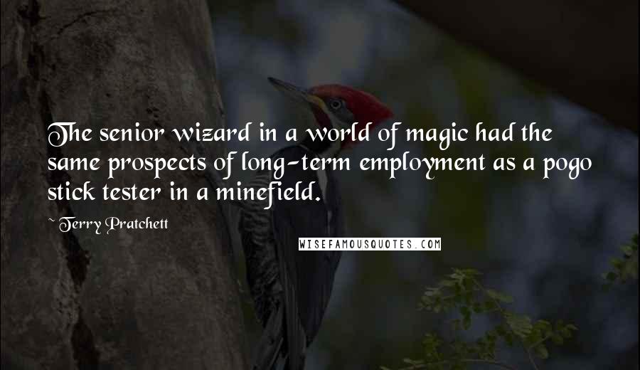 Terry Pratchett Quotes: The senior wizard in a world of magic had the same prospects of long-term employment as a pogo stick tester in a minefield.