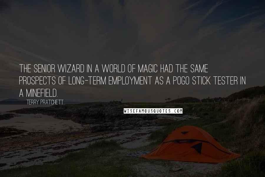 Terry Pratchett Quotes: The senior wizard in a world of magic had the same prospects of long-term employment as a pogo stick tester in a minefield.