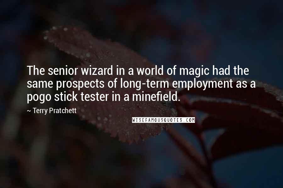Terry Pratchett Quotes: The senior wizard in a world of magic had the same prospects of long-term employment as a pogo stick tester in a minefield.