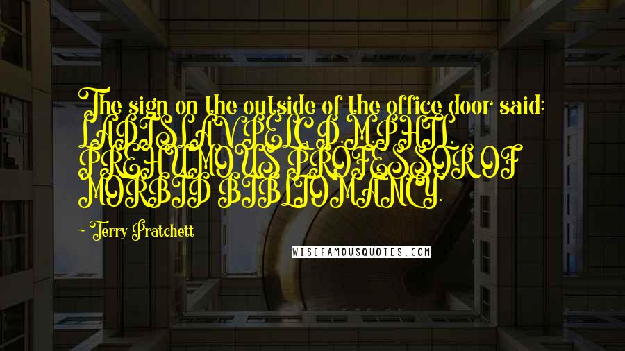 Terry Pratchett Quotes: The sign on the outside of the office door said: LADISLAV PELC, D.M.PHIL, PREHUMOUS PROFESSOR OF MORBID BIBLIOMANCY.