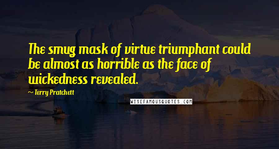 Terry Pratchett Quotes: The smug mask of virtue triumphant could be almost as horrible as the face of wickedness revealed.