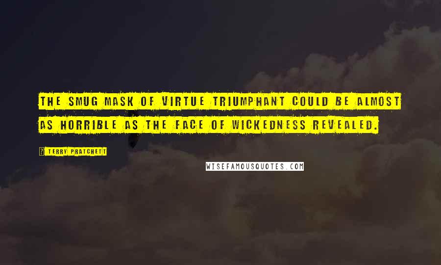 Terry Pratchett Quotes: The smug mask of virtue triumphant could be almost as horrible as the face of wickedness revealed.