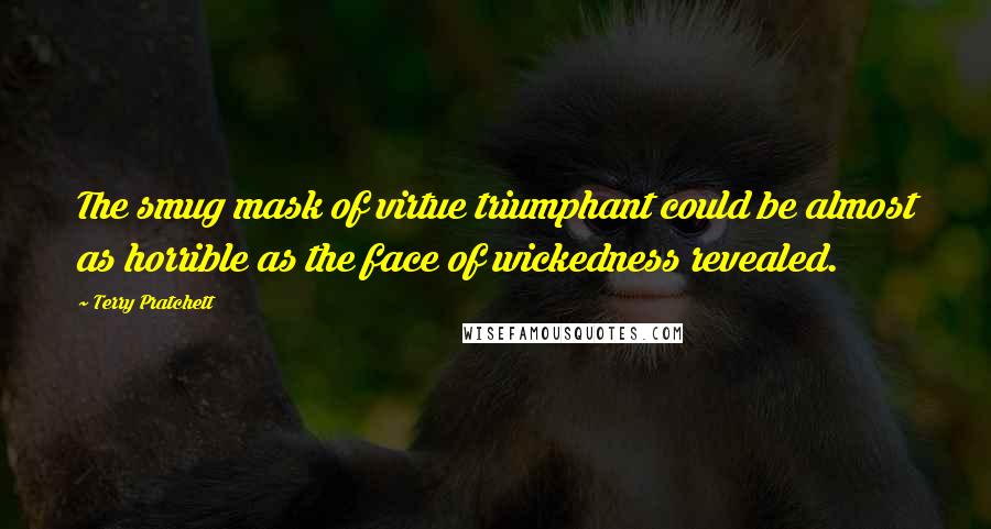 Terry Pratchett Quotes: The smug mask of virtue triumphant could be almost as horrible as the face of wickedness revealed.