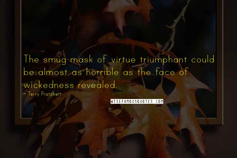 Terry Pratchett Quotes: The smug mask of virtue triumphant could be almost as horrible as the face of wickedness revealed.