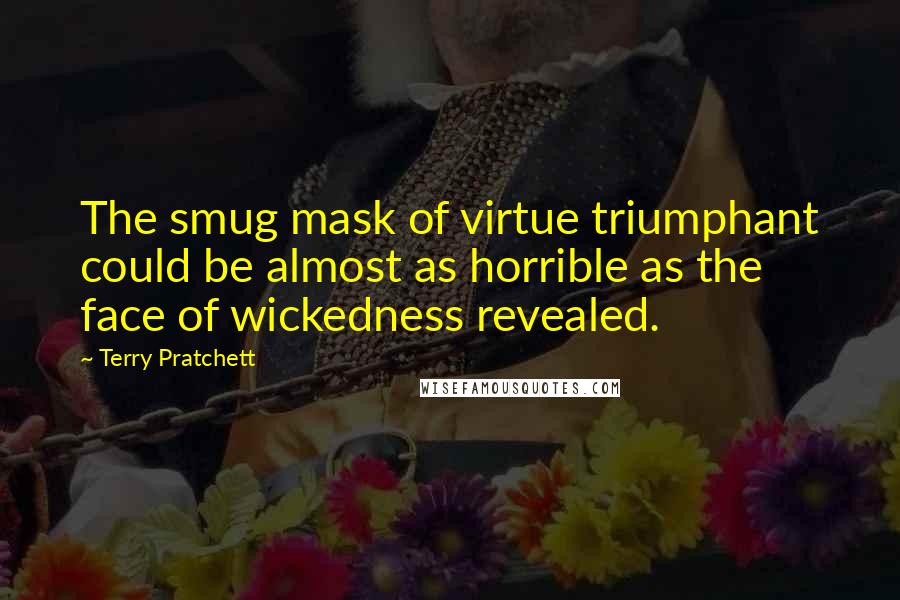 Terry Pratchett Quotes: The smug mask of virtue triumphant could be almost as horrible as the face of wickedness revealed.