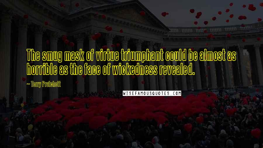 Terry Pratchett Quotes: The smug mask of virtue triumphant could be almost as horrible as the face of wickedness revealed.