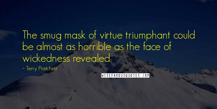 Terry Pratchett Quotes: The smug mask of virtue triumphant could be almost as horrible as the face of wickedness revealed.