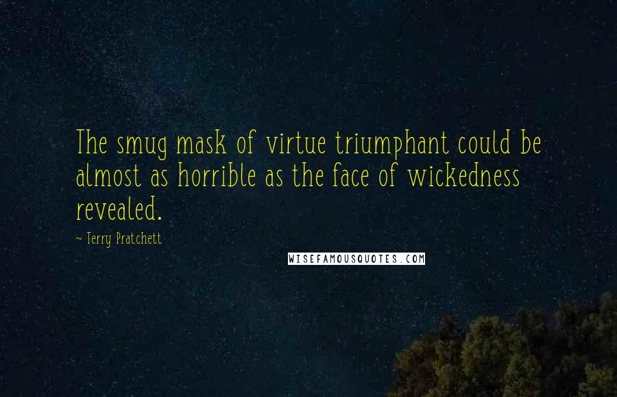 Terry Pratchett Quotes: The smug mask of virtue triumphant could be almost as horrible as the face of wickedness revealed.