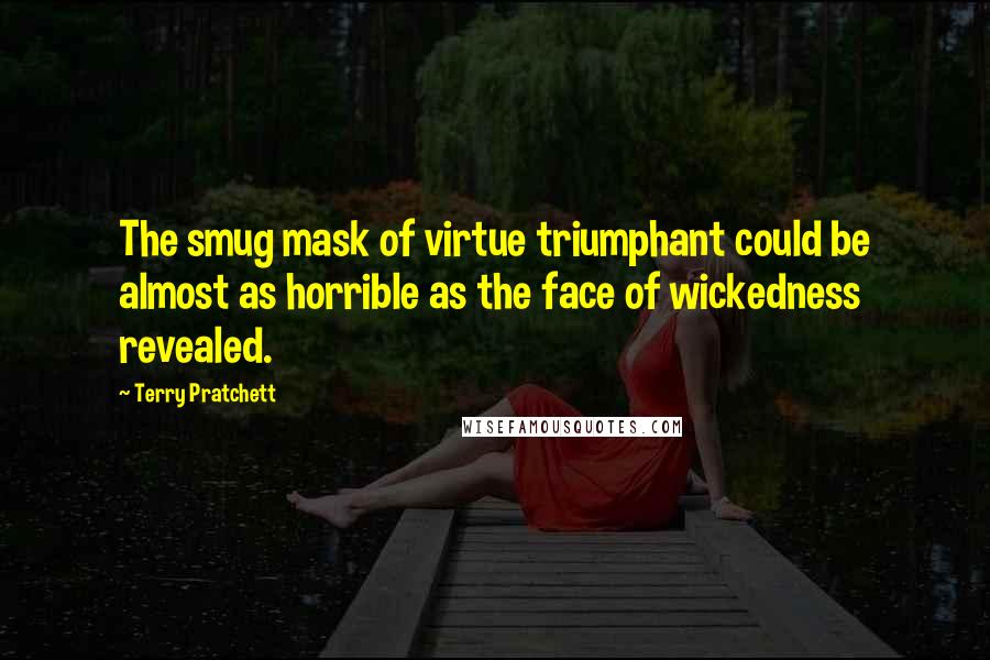 Terry Pratchett Quotes: The smug mask of virtue triumphant could be almost as horrible as the face of wickedness revealed.