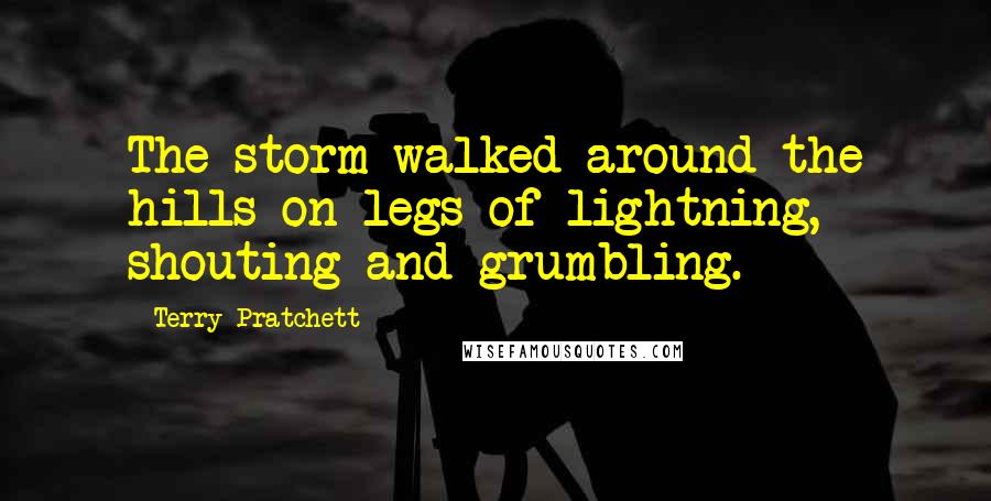 Terry Pratchett Quotes: The storm walked around the hills on legs of lightning, shouting and grumbling.