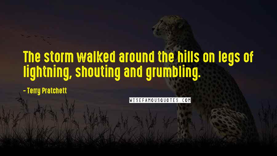 Terry Pratchett Quotes: The storm walked around the hills on legs of lightning, shouting and grumbling.