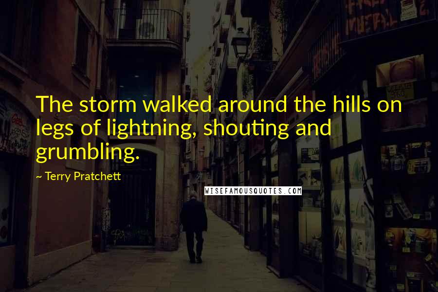 Terry Pratchett Quotes: The storm walked around the hills on legs of lightning, shouting and grumbling.