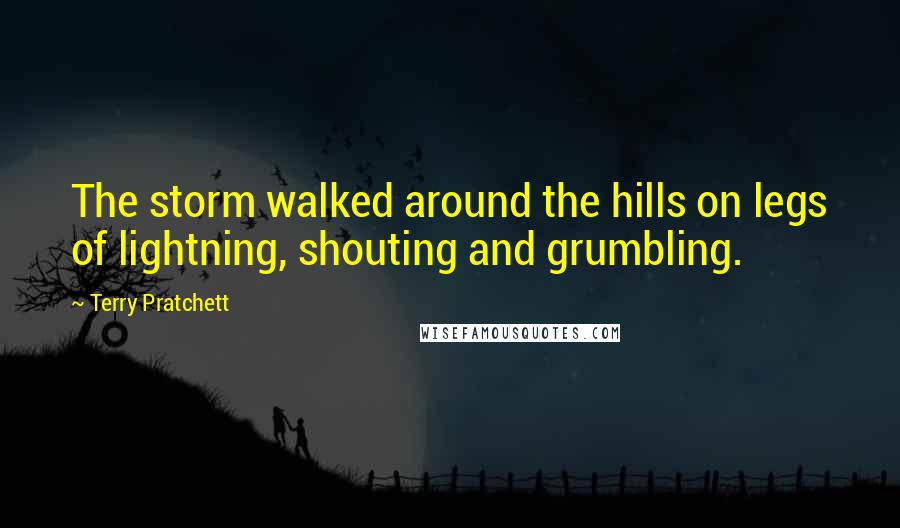 Terry Pratchett Quotes: The storm walked around the hills on legs of lightning, shouting and grumbling.