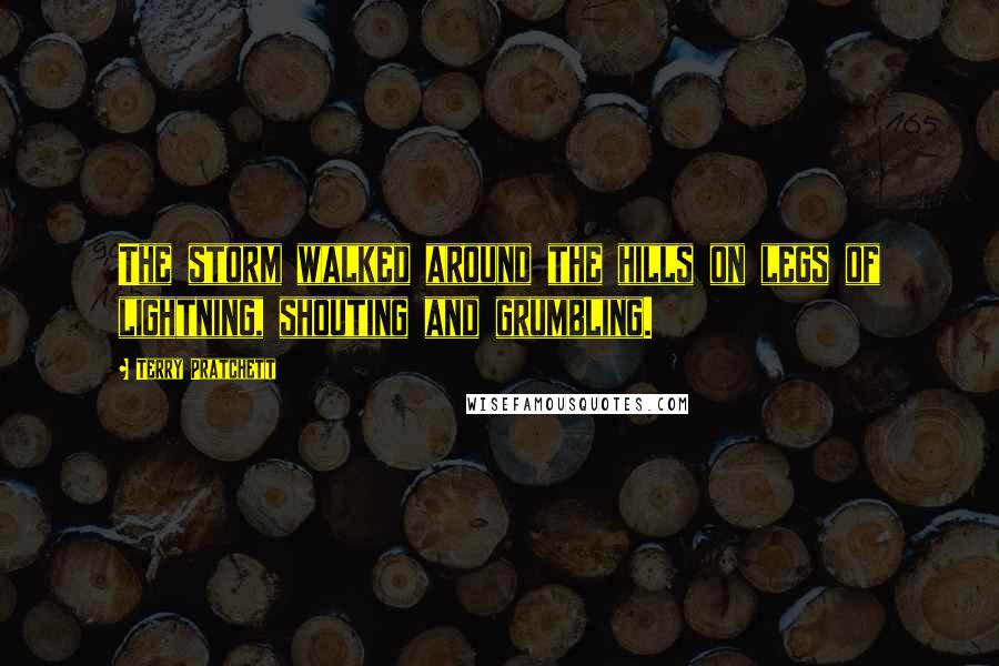 Terry Pratchett Quotes: The storm walked around the hills on legs of lightning, shouting and grumbling.