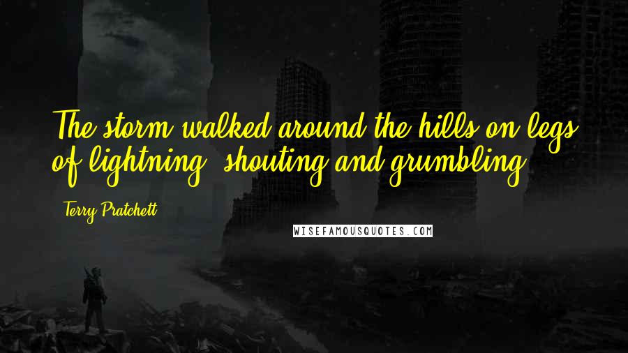 Terry Pratchett Quotes: The storm walked around the hills on legs of lightning, shouting and grumbling.