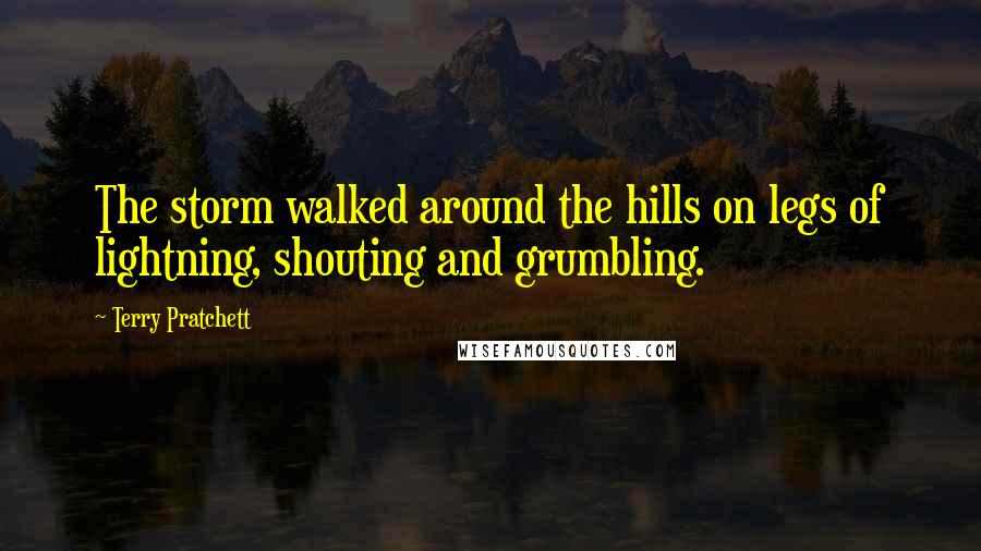 Terry Pratchett Quotes: The storm walked around the hills on legs of lightning, shouting and grumbling.