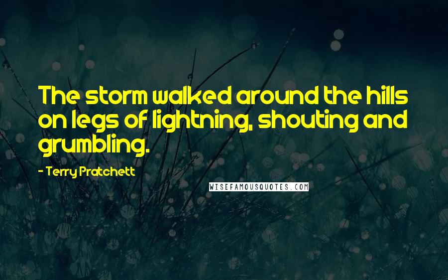 Terry Pratchett Quotes: The storm walked around the hills on legs of lightning, shouting and grumbling.