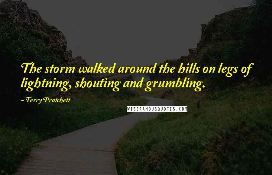 Terry Pratchett Quotes: The storm walked around the hills on legs of lightning, shouting and grumbling.