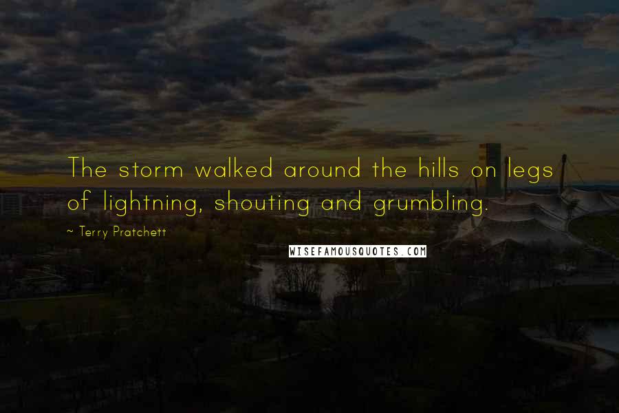 Terry Pratchett Quotes: The storm walked around the hills on legs of lightning, shouting and grumbling.