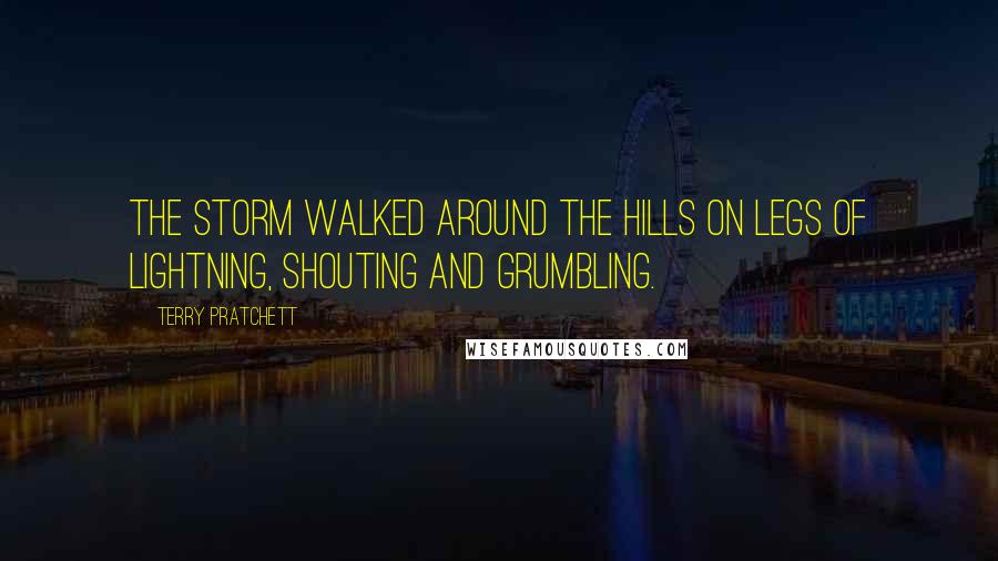 Terry Pratchett Quotes: The storm walked around the hills on legs of lightning, shouting and grumbling.