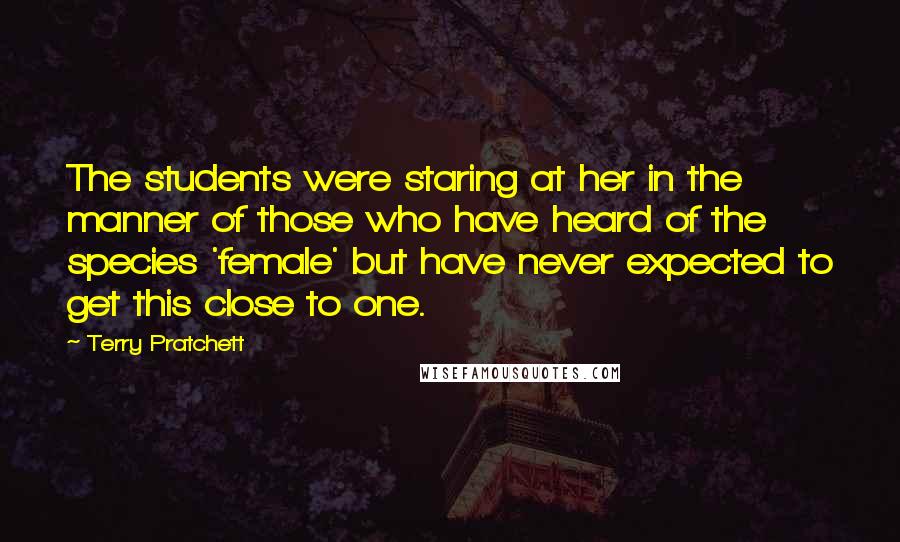 Terry Pratchett Quotes: The students were staring at her in the manner of those who have heard of the species 'female' but have never expected to get this close to one.