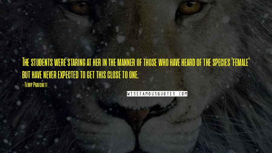Terry Pratchett Quotes: The students were staring at her in the manner of those who have heard of the species 'female' but have never expected to get this close to one.