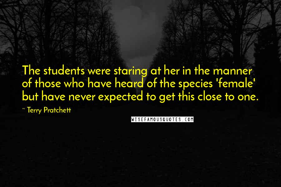 Terry Pratchett Quotes: The students were staring at her in the manner of those who have heard of the species 'female' but have never expected to get this close to one.