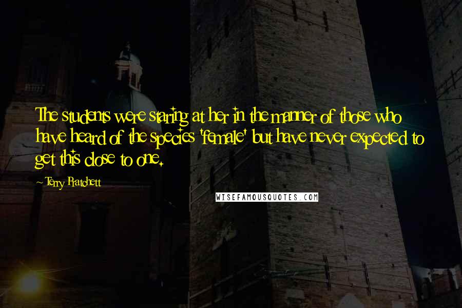 Terry Pratchett Quotes: The students were staring at her in the manner of those who have heard of the species 'female' but have never expected to get this close to one.